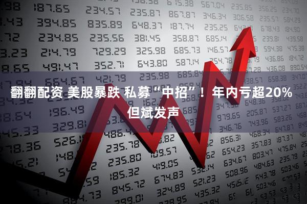 翻翻配资 美股暴跌 私募“中招”！年内亏超20% 但斌发声