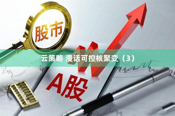 云策略 漫话可控核聚变（3）