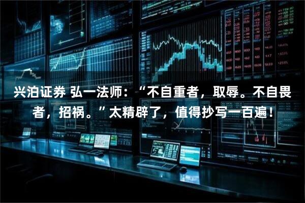 兴泊证券 弘一法师：“不自重者，取辱。不自畏者，招祸。”太精辟了，值得抄写一百遍！