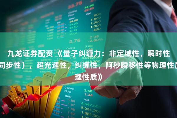 九龙证券配资 《量子纠缠力：非定域性，瞬时性（同步性），超光速性，纠缠性，阿秒瞬移性等物理性质》
